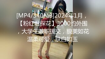 [MP4/340MB]2024年1月，【粉红君探花】3000约外围，大学生兼职援交，貌美如花温柔可爱，肤白如玉