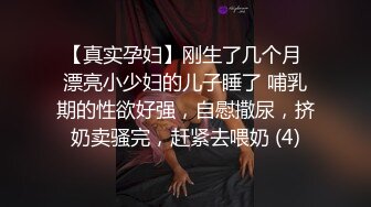 【真实孕妇】刚生了几个月 漂亮小少妇的儿子睡了 哺乳期的性欲好强，自慰撒尿，挤奶卖骚完，赶紧去喂奶 (4)