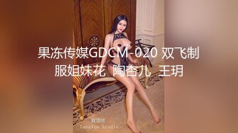 果冻传媒GDCM-020 双飞制服姐妹花  陶杏儿  王玥