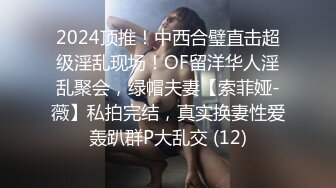 2024顶推！中西合璧直击超级淫乱现场！OF留洋华人淫乱聚会，绿帽夫妻【索菲娅-薇】私拍完结，真实换妻性爱轰趴群P大乱交 (12)