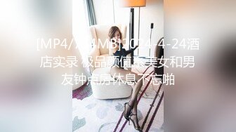 [MP4/734MB]2024-4-24酒店实录 极品颜值系美女和男友钟点房休息不忘啪