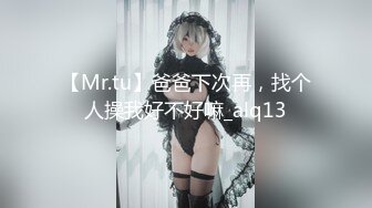 【Mr.tu】爸爸下次再，找个人操我好不好嘛_alq13