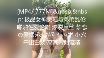 [MP4/ 777M]&nbsp;&nbsp; 极品女神美瑶与弟弟乱伦啪啪性爱沦陷 爆裂黑丝 禁恋の爱操起来特别有感觉 小穴干出白浆 高潮内射流精