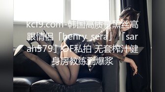 kcf9.com-韩国高质量黑丝高跟情侣「henry_sera」「sarah579」OF私拍 无套榨汁健身房教练到爆浆