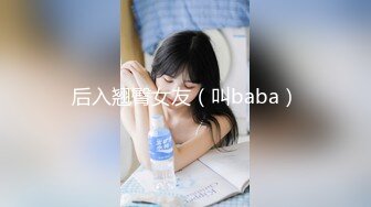 后入翘臀女友（叫baba）