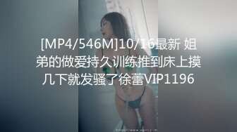 [MP4/546M]10/16最新 姐弟的做爱持久训练推到床上摸几下就发骚了徐蕾VIP1196