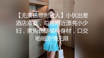 【无羡白嫖附近人】小伙出差酒店寂寞，勾搭附近漂亮小少妇，美胸长腿模特身材，口交啪啪激情无限