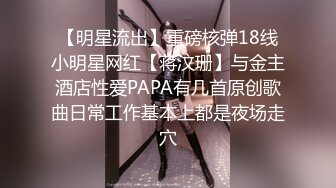 【明星流出】重磅核弹18线小明星网红【蒋汶珊】与金主酒店性爱PAPA有几首原创歌曲日常工作基本上都是夜场走穴