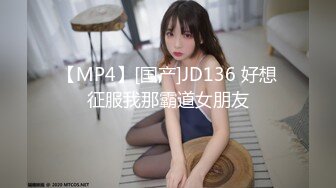 【MP4】[国产]JD136 好想征服我那霸道女朋友