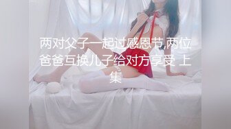 【新速片遞】 【极品反差婊】极品媚黑婊，在商场试衣间伺候她的黑爹，吃大黑吊，被黑鬼狂艹，婊子中的婊子！[457.56M/MP4/00:11:02]