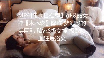 [MP4]【今日推荐】超极品女神〖木木森〗降临 梦幻般的美巨乳 私家S级女神 极致喷血狂爱浴火