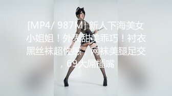 [MP4/ 987M] 新人下海美女小姐姐！外表甜美乖巧！衬衣黑丝袜超性感，网袜美腿足交，69大屌插嘴