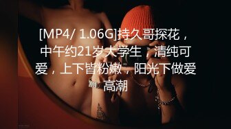 [MP4/ 1.06G]持久哥探花，中午约21岁大学生，清纯可爱，上下皆粉嫩，阳光下做爱高潮