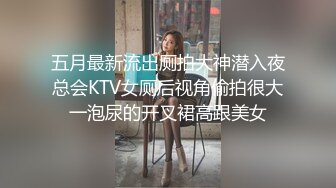 五月最新流出厕拍大神潜入夜总会KTV女厕后视角偷拍很大一泡尿的开叉裙高跟美女