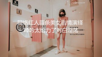 网络红人苗条美女剧情演绎 呻吟太给力了对白淫荡