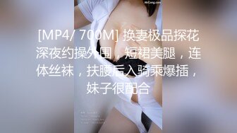 [MP4/ 700M] 换妻极品探花深夜约操外围，短裙美腿，连体丝袜，扶腰后入骑乘爆插，妹子很配合