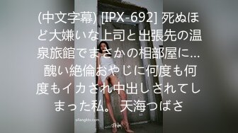 (中文字幕) [IPX-692] 死ぬほど大嫌いな上司と出張先の温泉旅館でまさかの相部屋に… 醜い絶倫おやじに何度も何度もイカされ中出しされてしまった私。 天海つばさ