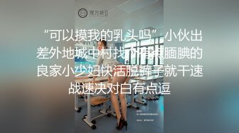 “可以摸我的乳头吗”小伙出差外地城中村找个有点腼腆的良家小少妇快活脱裤子就干速战速决对白有点逗