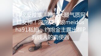 究极反差婊！推特长腿气质网红女神！淫荡美娇娘meidusha91私拍，约炮金主露出群P有钱人的肉便器