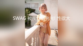 SWAG 被叔叔看光光! 性欲大发