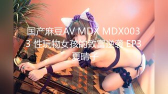 国产麻豆AV MDX MDX0033 性玩物女孩的致富逆袭 EP3 夏晴子