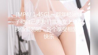 [MP4/ 1.45G] 一群年轻嫩妹子和自己男友们露脸女上位轮换做爱啪啪，各个享受相爱的快乐