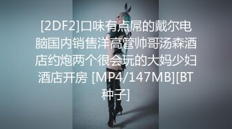 [2DF2]口味有点屌的戴尔电脑国内销售洋高管帅哥汤森酒店约炮两个很会玩的大妈少妇酒店开房 [MP4/147MB][BT种子]