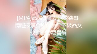 [MP4]高端外围女探花柒哥 情趣按摩会所体验一下极品女技师的隐藏套餐