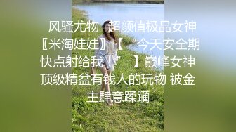 ☘风骚尤物☘超颜值极品女神〖米淘娃娃〗【“今天安全期快点射给我！” 】巅峰女神顶级精盆有钱人的玩物 被金主肆意蹂躏