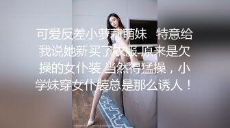 可爱反差小萝莉萌妹✿特意给我说她新买了衣服 原来是欠操的女仆装 当然得猛操，小学妹穿女仆装总是那么诱人！