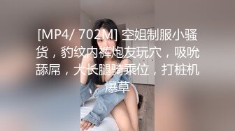 [MP4/ 702M] 空姐制服小骚货，豹纹内裤炮友玩穴，吸吮舔屌，大长腿骑乘位，打桩机爆草