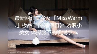 最新网红美少女『MissWarmJ』极品丰臀 精液容器 娇浪小美女 体操服下的饥渴小穴