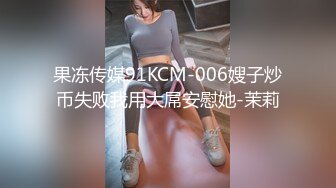 果冻传媒91KCM-006嫂子炒币失败我用大屌安慰她-茉莉