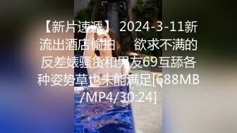 【新片速遞】 2024-3-11新流出酒店偷拍❤️欲求不满的反差婊骚货和男友69互舔各种姿势草也未能满足[688MB/MP4/30:24]