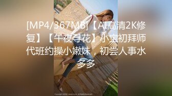 [MP4/367MB]【AI高清2K修复】【午夜寻花】小宝初拜师代班约操小嫩妹，初尝人事水多多