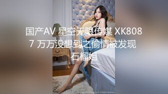 国产AV 星空无限传媒 XK8087 万万没想到之偷情被发现 石榴姐