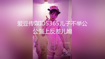 爱豆传媒ID5365儿子不举公公强上反差儿媳