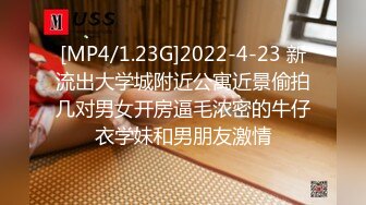 [MP4/1.23G]2022-4-23 新流出大学城附近公寓近景偷拍几对男女开房逼毛浓密的牛仔衣学妹和男朋友激情