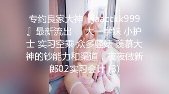 专约良家大神『jaacckk999』最新流出❤️大一学妹 小护士 实习空乘 众多骚婊 羡慕大神的钞能力和渠道，夜夜做新郎02实习会计 (3)