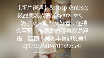 【新片速遞】&nbsp;&nbsp;极品美乳人妻『kyara_sss』✅奶子又大胸型又好看，还特么巨骚，被操的时候喜欢说淫语，巨顶！美乳丰臀超反差10[1.9G/MP4/01:27:54]