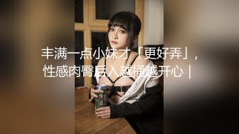 丰满一点小妹才「更好弄」,性感肉臀后入越捅越开心｜