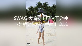 SWAG 大喷发！忍住五分钟不射就让你射在里面！ 菲菲