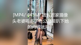 [MP4/ 443M] 破解居家摄像头老婆喝多了老公直接趴下她的内裤就开干