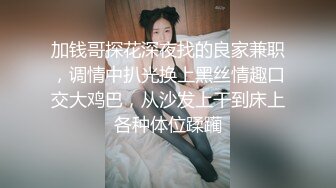 加钱哥探花深夜找的良家兼职，调情中扒光换上黑丝情趣口交大鸡巴，从沙发上干到床上各种体位蹂躏