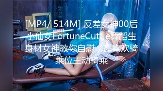 [MP4/ 514M] 反差女神00后小仙女FortuneCuttie舞蹈生身材女神教你自慰，超喜欢骑乘位主动骑乘