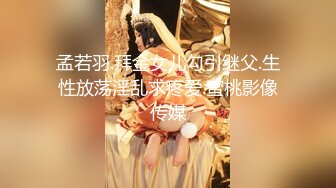 孟若羽.拜金女儿勾引继父.生性放荡淫乱求疼爱.蜜桃影像传媒