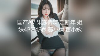 国产AV 果冻传媒 淫新年 姐妹4P闹新春 聂小倩 董小婉