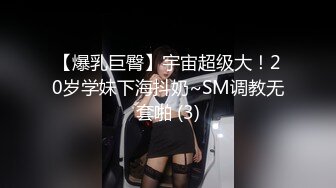 【爆乳巨臀】宇宙超级大！20岁学妹下海抖奶~SM调教无套啪 (3)