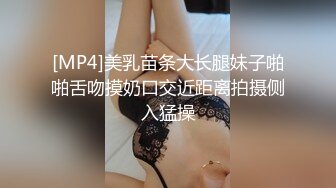 [MP4]美乳苗条大长腿妹子啪啪舌吻摸奶口交近距离拍摄侧入猛操