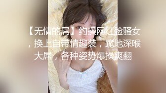 【无情的屌】约操网红脸骚女，换上自带情趣装，跪地深喉大屌，各种姿势爆操爽翻